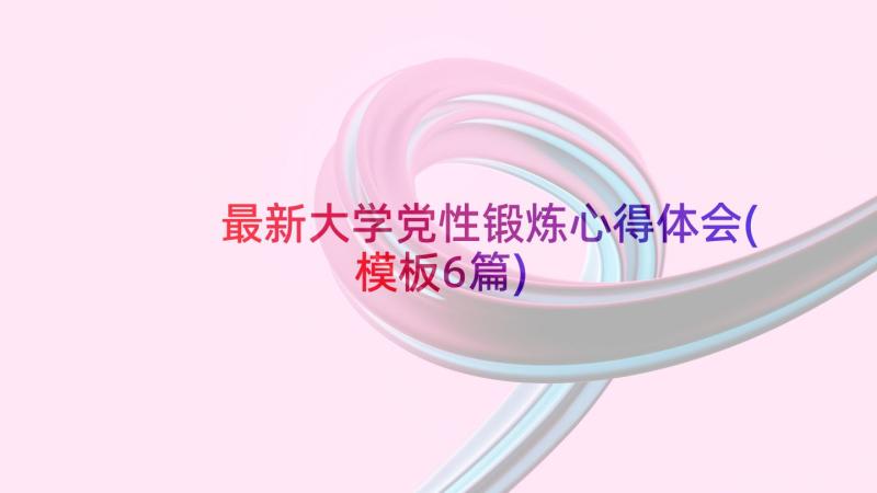 最新大学党性锻炼心得体会(模板6篇)