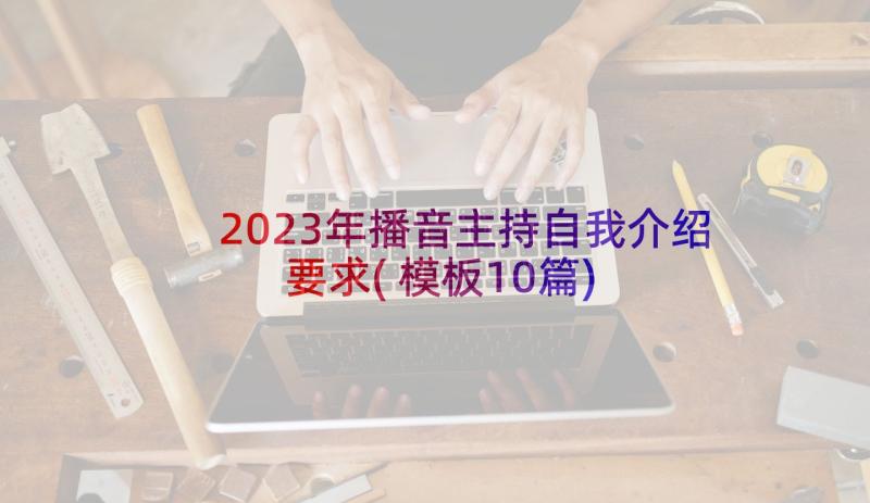 2023年播音主持自我介绍要求(模板10篇)