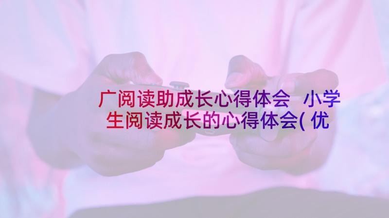 广阅读助成长心得体会 小学生阅读成长的心得体会(优质5篇)