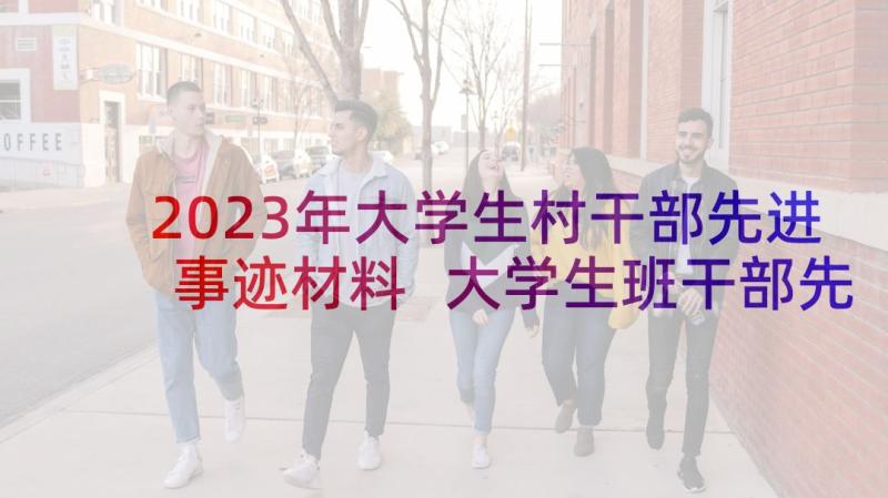 2023年大学生村干部先进事迹材料 大学生班干部先进事迹材料(优质5篇)