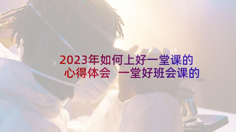 2023年如何上好一堂课的心得体会 一堂好班会课的心得体会(大全5篇)