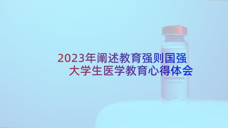 2023年阐述教育强则国强 大学生医学教育心得体会(优秀6篇)