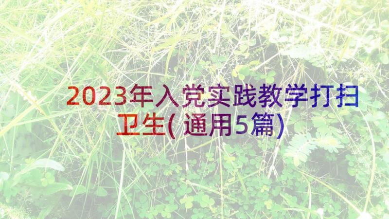 2023年入党实践教学打扫卫生(通用5篇)