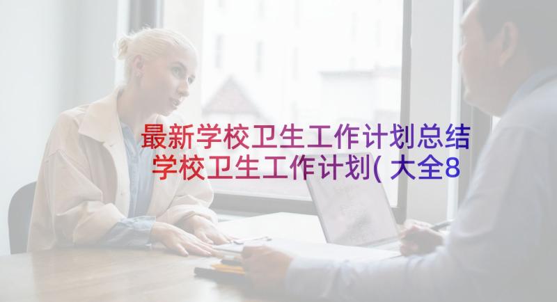 最新学校卫生工作计划总结 学校卫生工作计划(大全8篇)