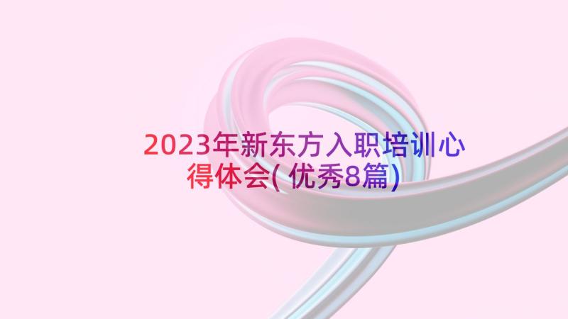 2023年新东方入职培训心得体会(优秀8篇)