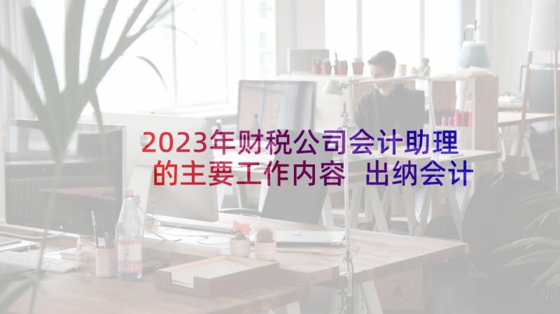 2023年财税公司会计助理的主要工作内容 出纳会计师简历出纳助理工作内容(优秀5篇)