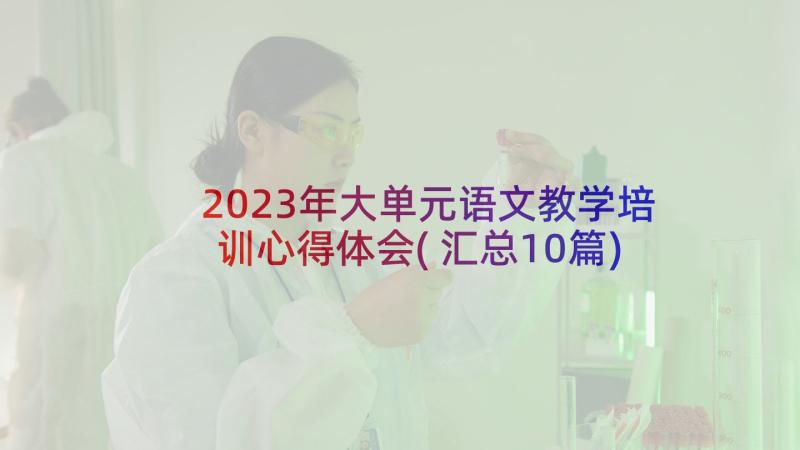 2023年大单元语文教学培训心得体会(汇总10篇)