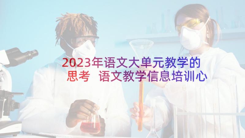 2023年语文大单元教学的思考 语文教学信息培训心得体会(实用5篇)