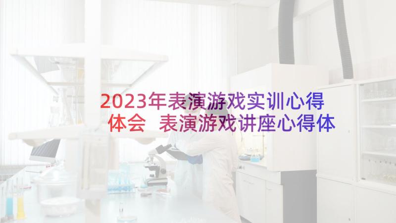 2023年表演游戏实训心得体会 表演游戏讲座心得体会(精选5篇)