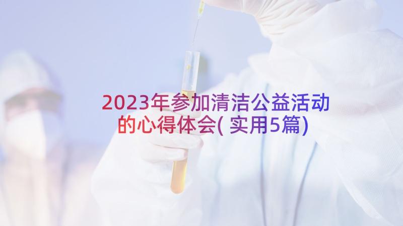 2023年参加清洁公益活动的心得体会(实用5篇)