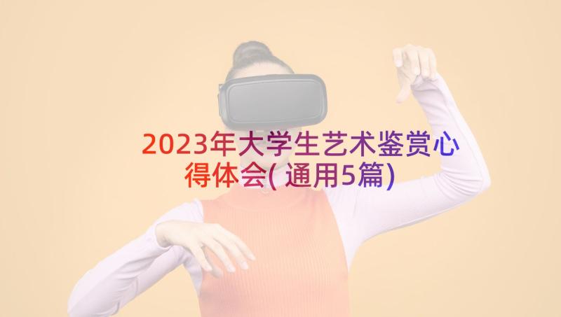 2023年大学生艺术鉴赏心得体会(通用5篇)