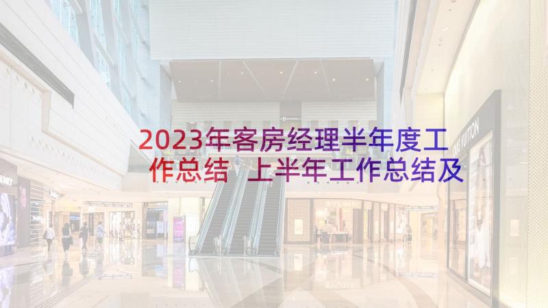 2023年客房经理半年度工作总结 上半年工作总结及下半年工作计划(汇总7篇)