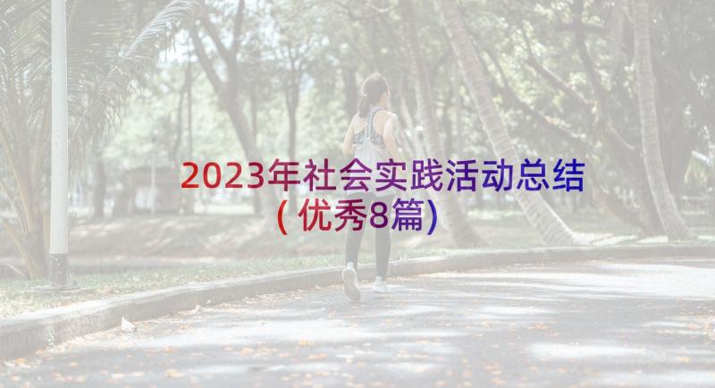 2023年社会实践活动总结(优秀8篇)