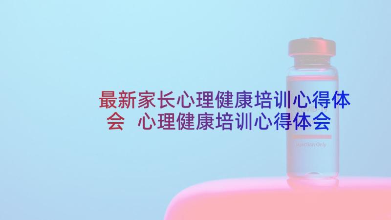 最新家长心理健康培训心得体会 心理健康培训心得体会(汇总8篇)