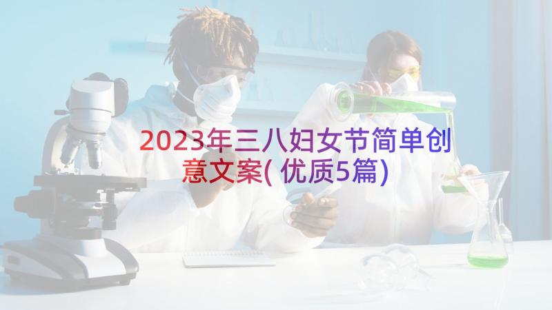 2023年三八妇女节简单创意文案(优质5篇)