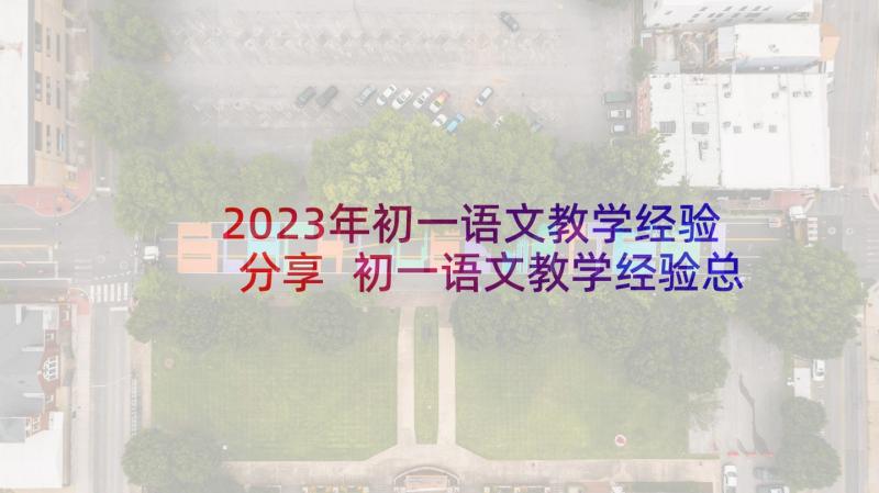 2023年初一语文教学经验分享 初一语文教学经验总结(大全9篇)