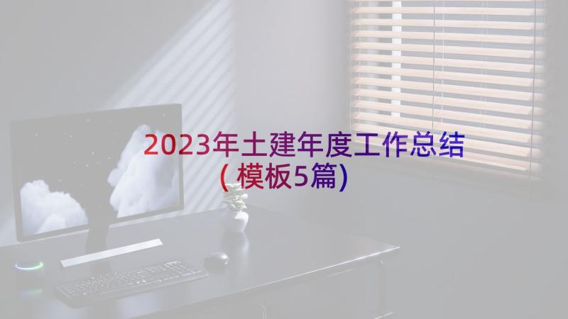 2023年土建年度工作总结(模板5篇)