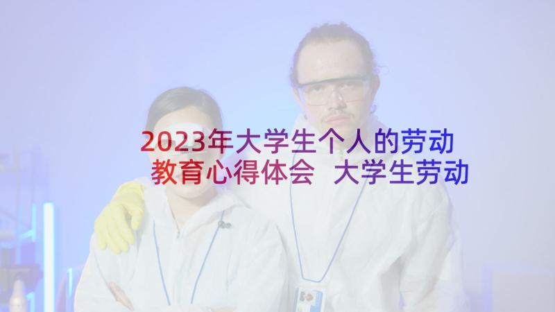 2023年大学生个人的劳动教育心得体会 大学生劳动教育心得体会(模板8篇)