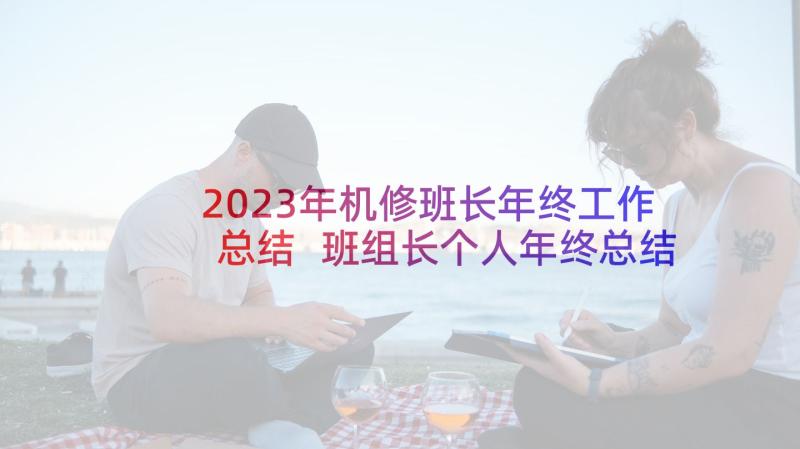 2023年机修班长年终工作总结 班组长个人年终总结(汇总10篇)