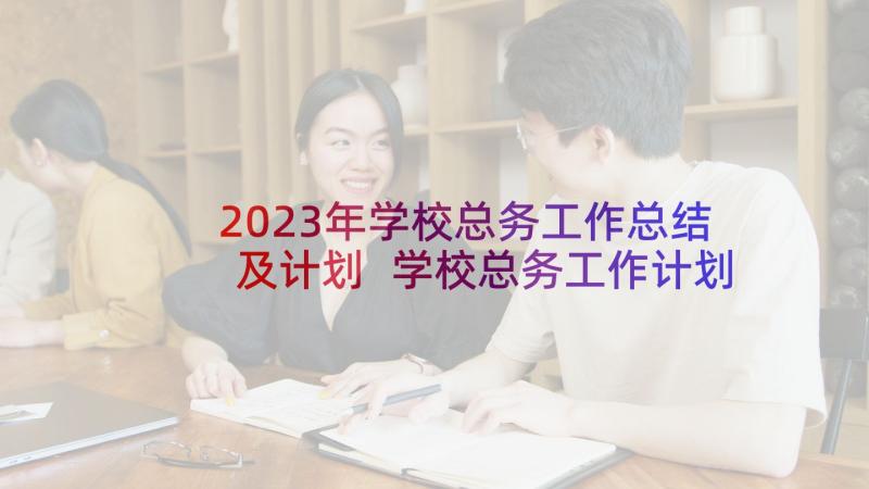 2023年学校总务工作总结及计划 学校总务工作计划(实用8篇)