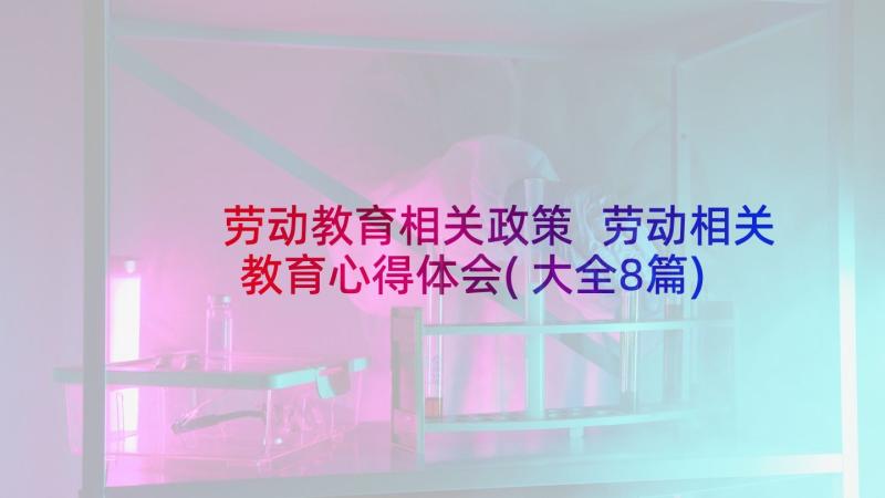 劳动教育相关政策 劳动相关教育心得体会(大全8篇)