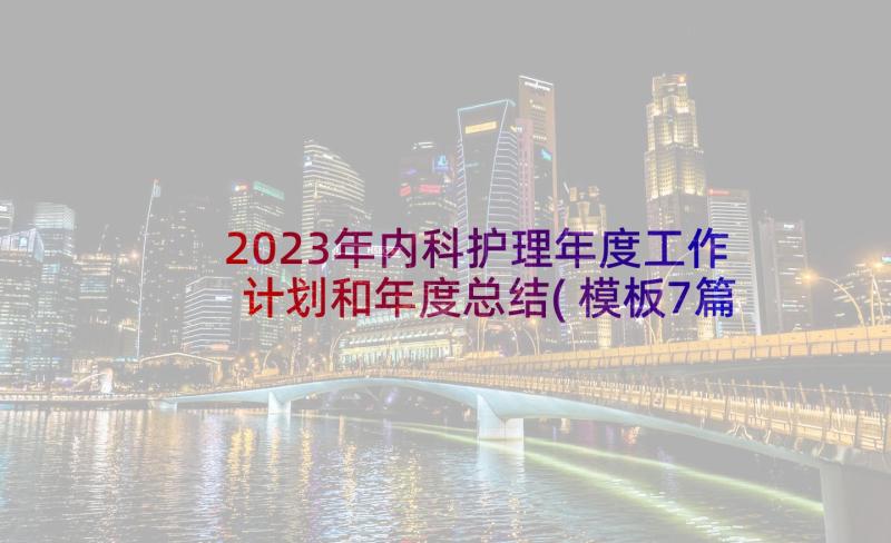 2023年内科护理年度工作计划和年度总结(模板7篇)