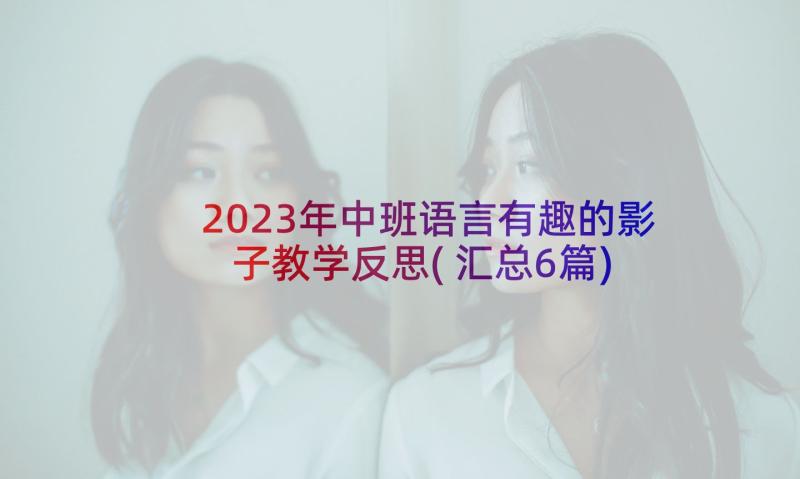 2023年中班语言有趣的影子教学反思(汇总6篇)