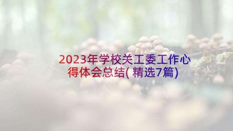 2023年学校关工委工作心得体会总结(精选7篇)