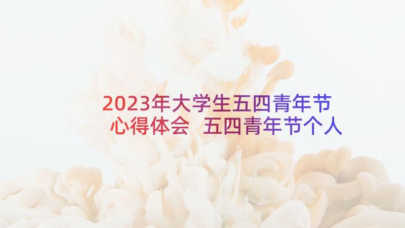 2023年大学生五四青年节心得体会 五四青年节个人心得体会(优质8篇)