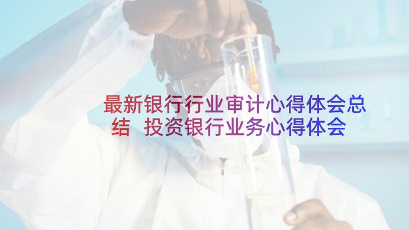 最新银行行业审计心得体会总结 投资银行业务心得体会(汇总5篇)