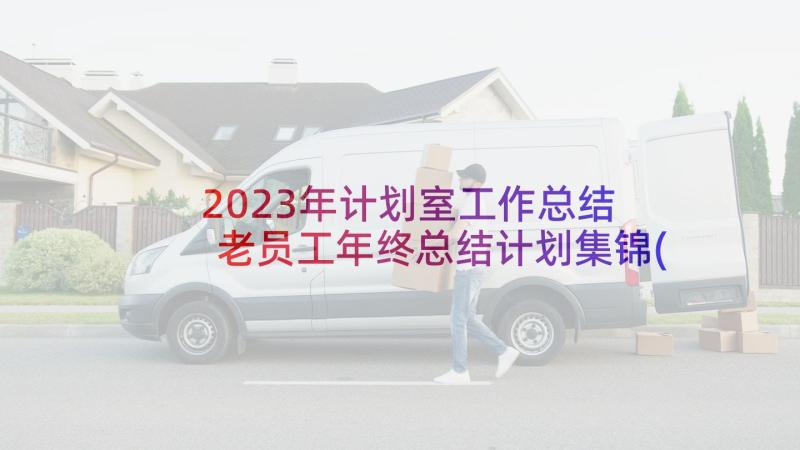 2023年计划室工作总结 老员工年终总结计划集锦(优质5篇)