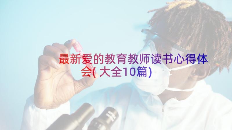 最新爱的教育教师读书心得体会(大全10篇)