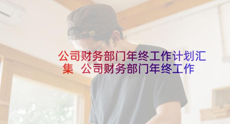 公司财务部门年终工作计划汇集 公司财务部门年终工作总结及计划(模板5篇)