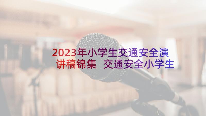 2023年小学生交通安全演讲稿锦集 交通安全小学生演讲稿(实用6篇)