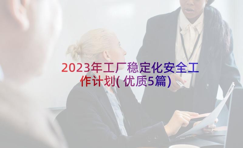 2023年工厂稳定化安全工作计划(优质5篇)