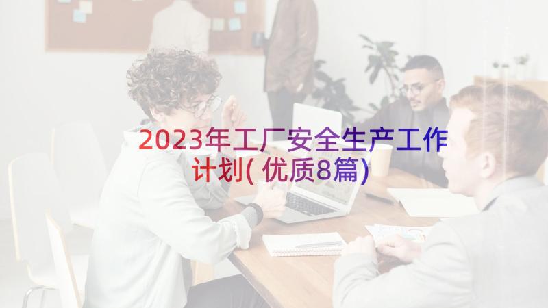 2023年工厂安全生产工作计划(优质8篇)