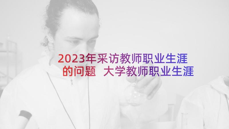 2023年采访教师职业生涯的问题 大学教师职业生涯规划心得体会(精选6篇)