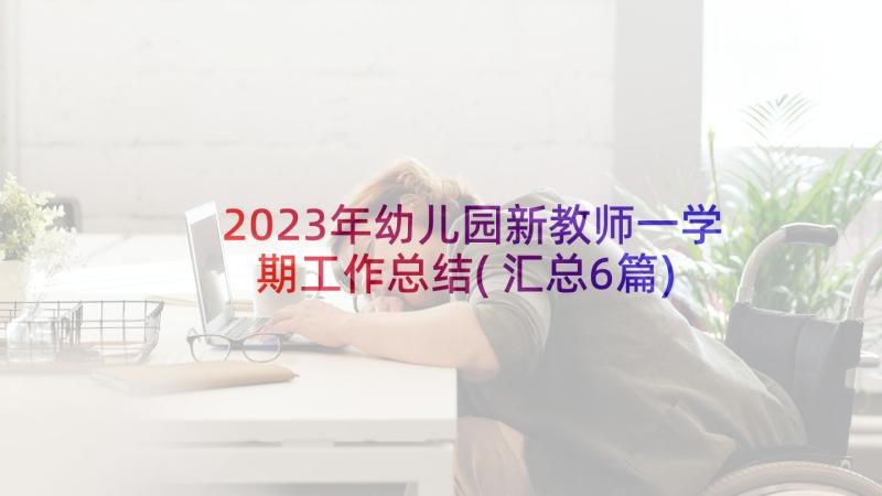 2023年幼儿园新教师一学期工作总结(汇总6篇)