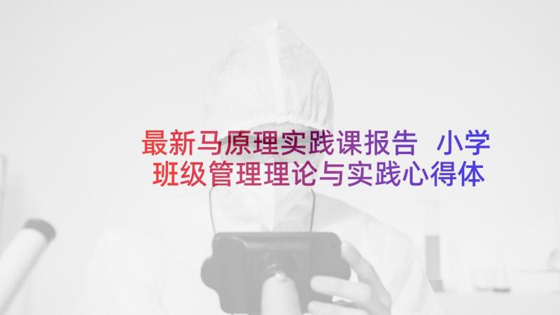 最新马原理实践课报告 小学班级管理理论与实践心得体会(汇总9篇)