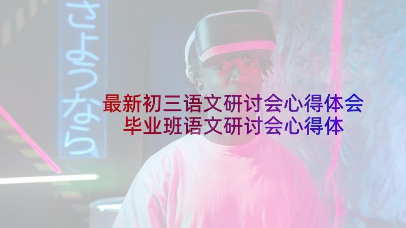 最新初三语文研讨会心得体会 毕业班语文研讨会心得体会(模板5篇)