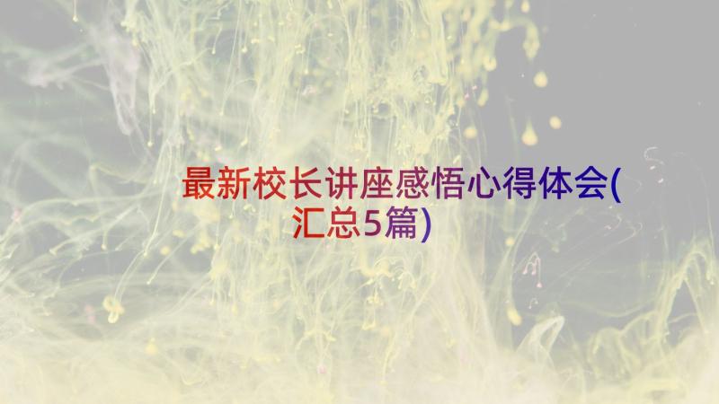 最新校长讲座感悟心得体会(汇总5篇)