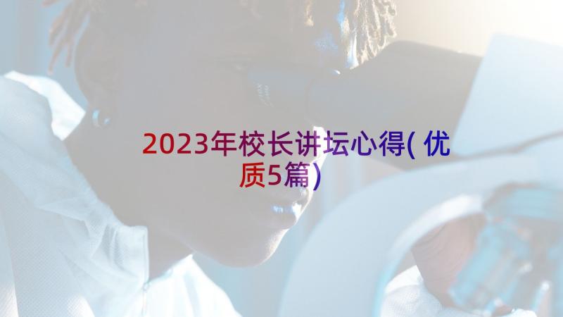 2023年校长讲坛心得(优质5篇)