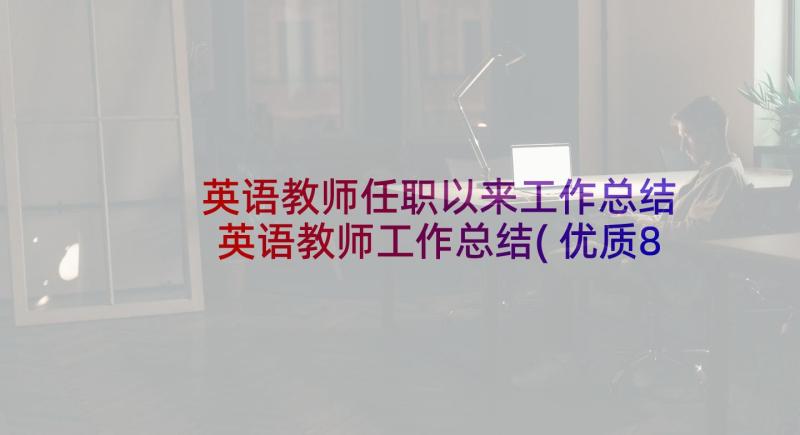 英语教师任职以来工作总结 英语教师工作总结(优质8篇)