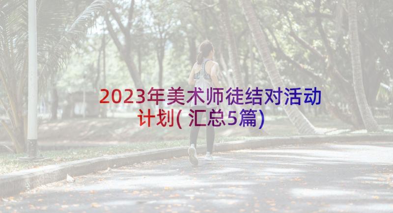 2023年美术师徒结对活动计划(汇总5篇)