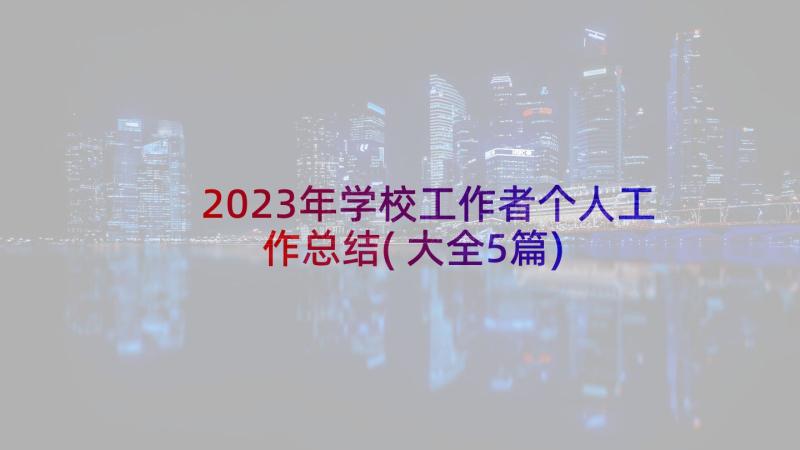 2023年学校工作者个人工作总结(大全5篇)