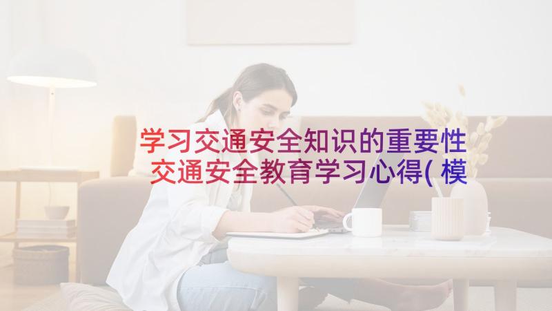 学习交通安全知识的重要性 交通安全教育学习心得(模板8篇)