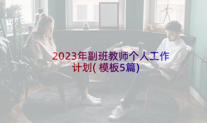 2023年副班教师个人工作计划(模板5篇)