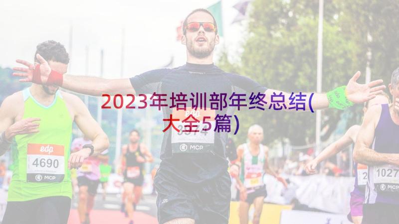 2023年培训部年终总结(大全5篇)