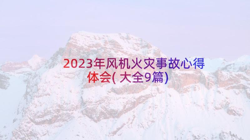 2023年风机火灾事故心得体会(大全9篇)