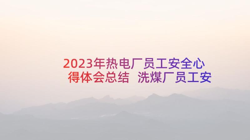 2023年热电厂员工安全心得体会总结 洗煤厂员工安全心得体会(模板8篇)